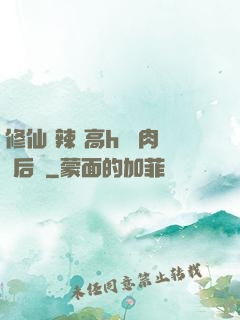 修仙 辣 高h 濃肉 后宮